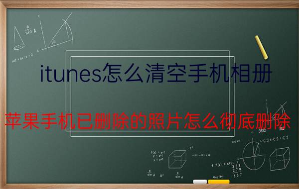 itunes怎么清空手机相册 苹果手机已删除的照片怎么彻底删除？